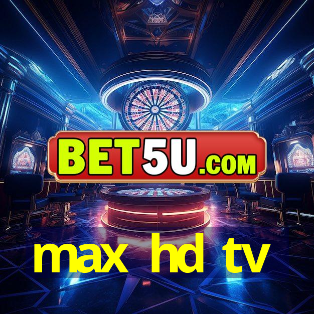 max hd tv